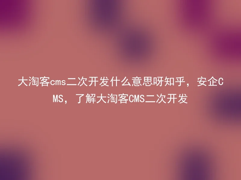 What does 'Dotake CMS secondary development' mean on Zhihu, Anqi CMS, and how to understand the secondary development of Dotake CMS?