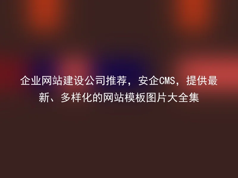 Recommended by corporate website construction company, Anqi CMS, provides the latest and diverse collection of website templates and pictures