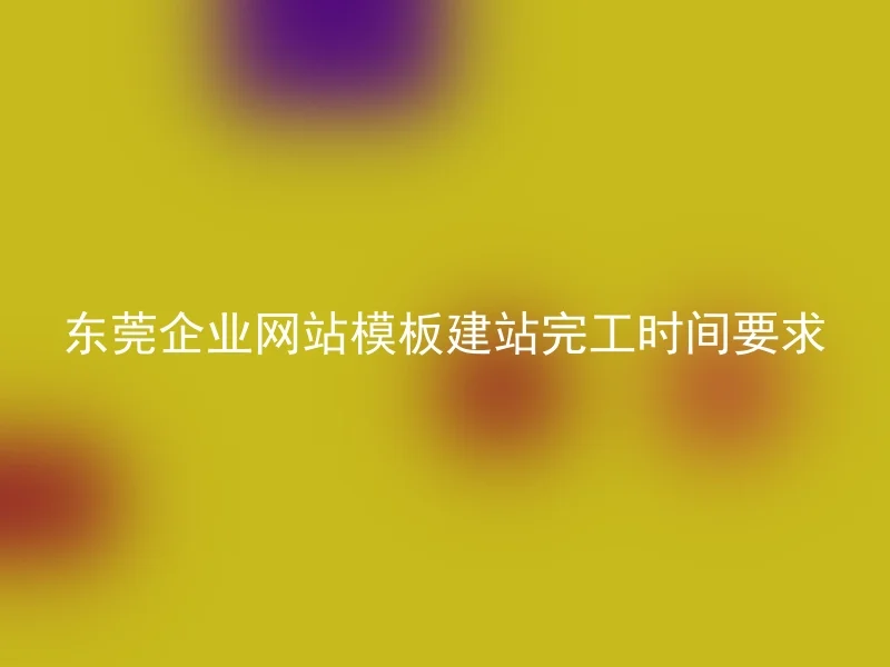 What are the requirements for the completion time of Dongguan corporate website templates?