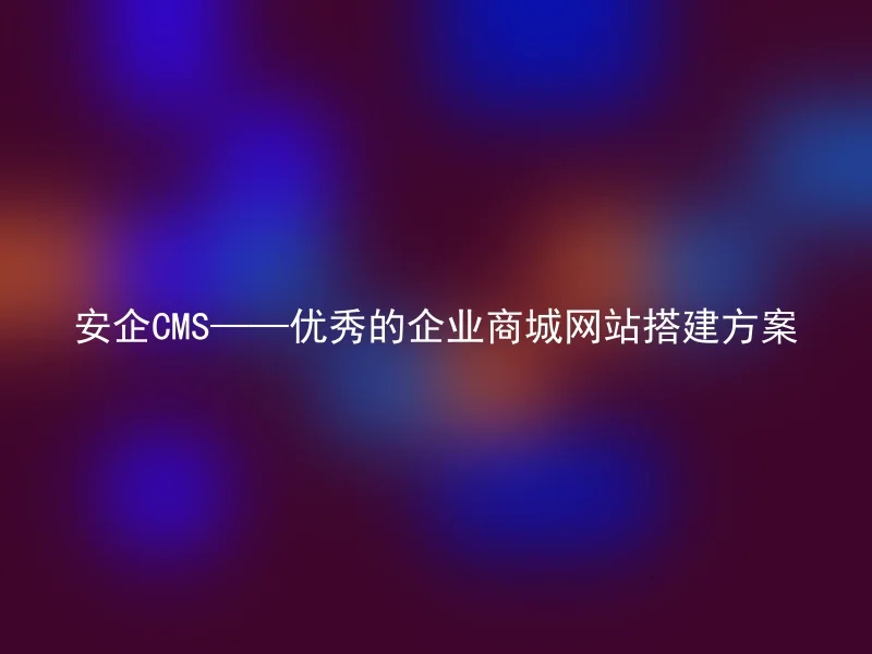 Anqi CMS—Excellent corporate mall website construction plan