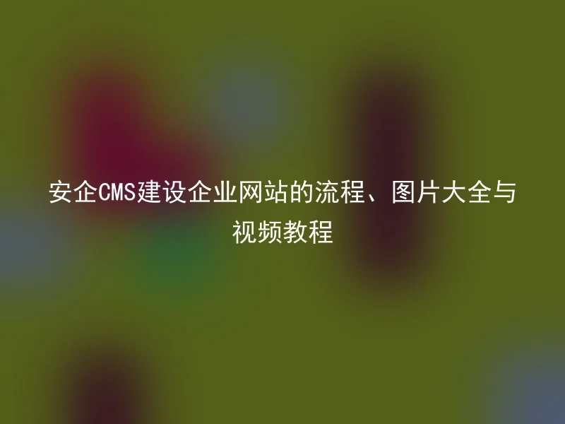 The process, picture collection, and video tutorial of building a corporate website with Anqi CMS