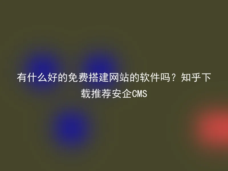 Is there any good software for building websites for free? Zhihu download recommended Anqi CMS