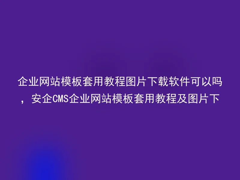 Is it OK to apply tutorials to apply tutorials to download pictures? Anqi CMS enterprise website templates to apply tutorials and download pictures