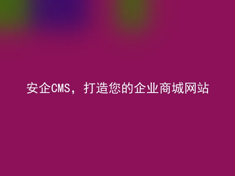 Anqi CMS, build your corporate mall website