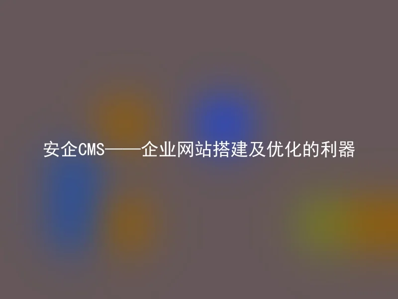 AnQi CMS - a powerful tool for enterprise website construction and optimization