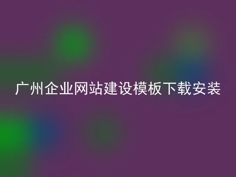 Guangzhou enterprise website construction template download and install