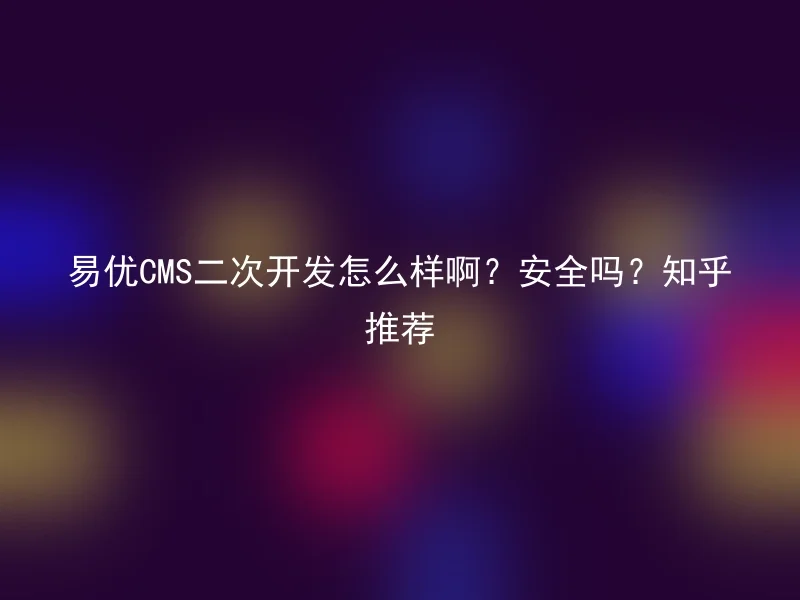 How about the secondary development of Yiyou CMS? Is it safe? Recommended by Zhihu