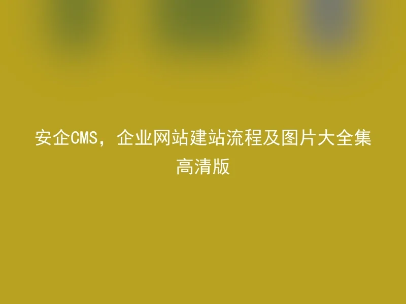 Anqi CMS, Enterprise Website Building Process and Image Collection High-Definition Edition