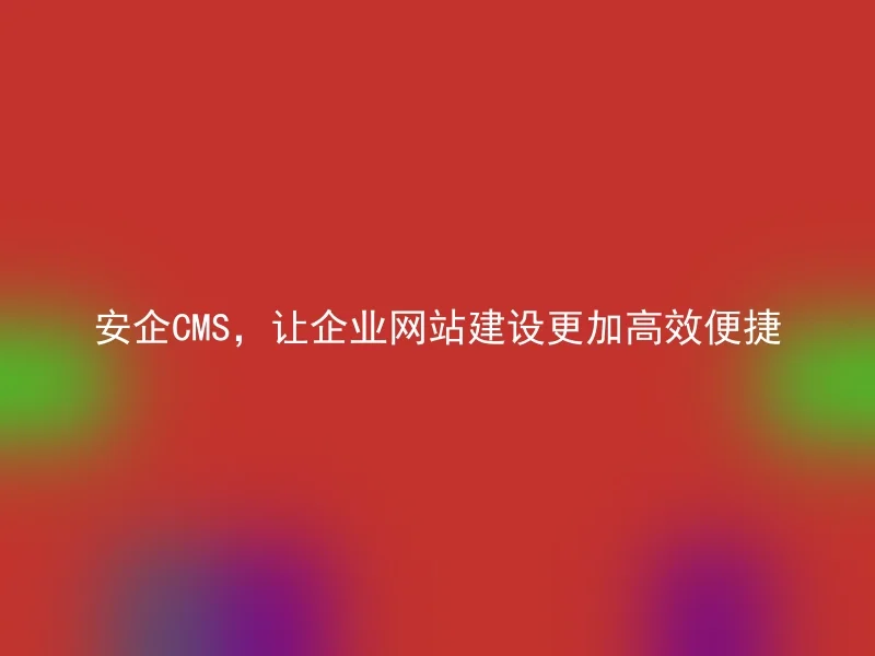 AnQi CMS, making corporate website construction more efficient and convenient
