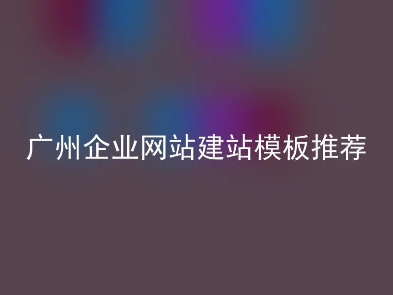 Guangzhou Corporate Website Building Template Recommendation