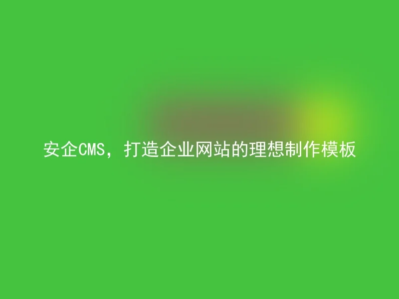 AnQi CMS, the Ideal Template for Creating an Enterprise Website