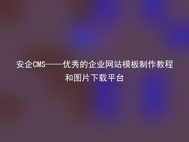 Anqi CMS - an excellent corporate website template production tutorial and image download platform