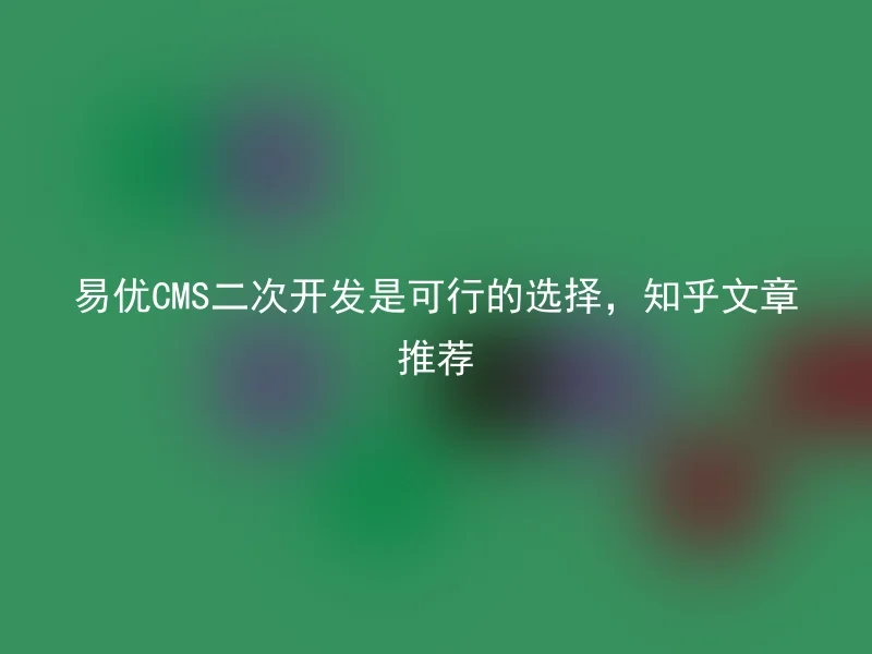 Yiyou CMS secondary development is a feasible choice, Zhihu article recommendation