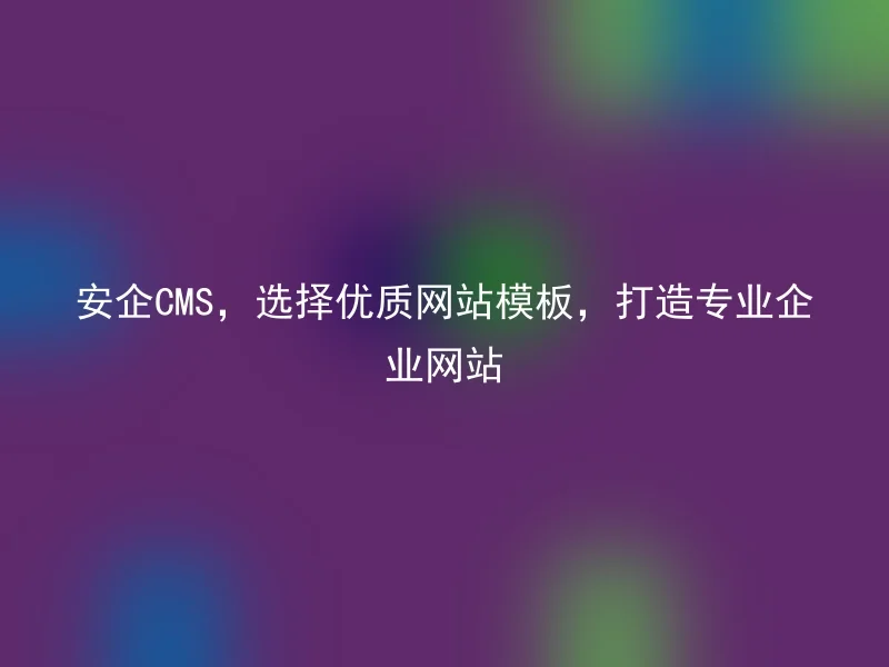 Choose high-quality website templates for AnQi CMS to create professional corporate websites