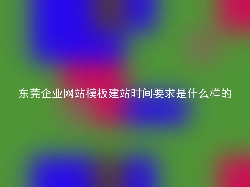 What are the requirements for the construction time of Dongguan corporate website templates?