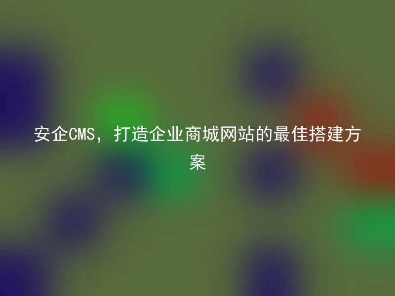 Anqi CMS, the best way to build a corporate mall website