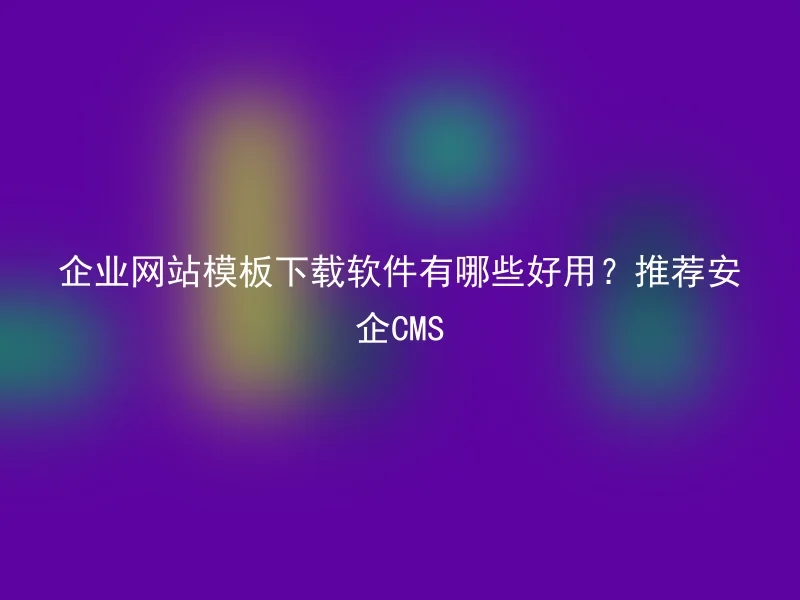 What are the best ways to download corporate website templates? Recommended Anqi CMS
