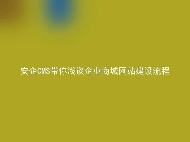Anqi CMS will take you to briefly discuss the construction process of corporate mall websites