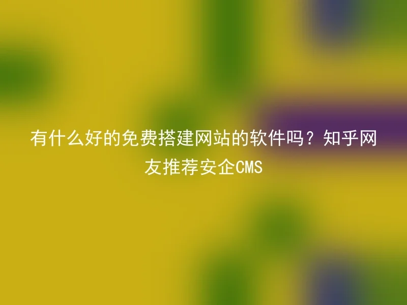 What are some good free website building software? Zhihu users recommend Safe CMS