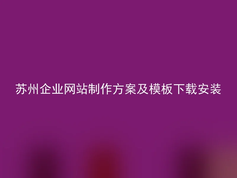 Download and install Suzhou enterprise website production plan and template