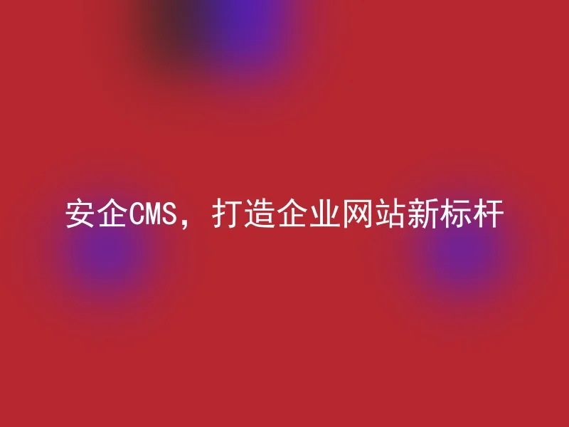 Anqi CMS, creates a new benchmark for corporate websites