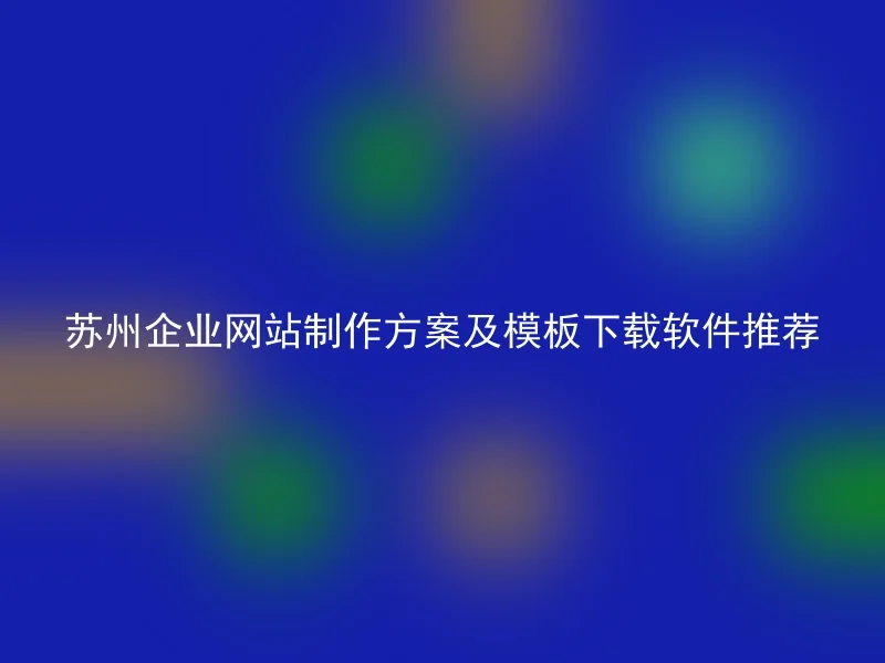Suzhou Corporate Website Design Scheme and Template Download Software Recommendation