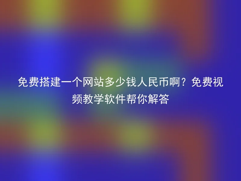 How much does it cost to build a website for free in RMB? Free video tutorial software helps you solve the problem
