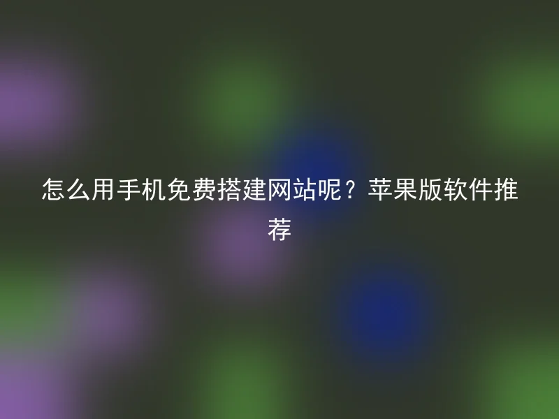 How to build a website with your mobile phone for free? Recommended software for Apple version