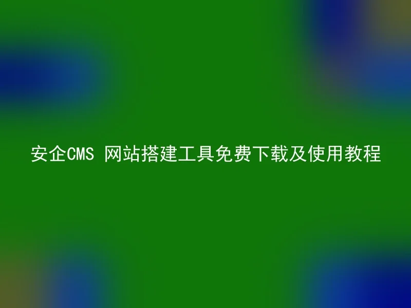 Free download and use tutorial for Anqi CMS website construction tool