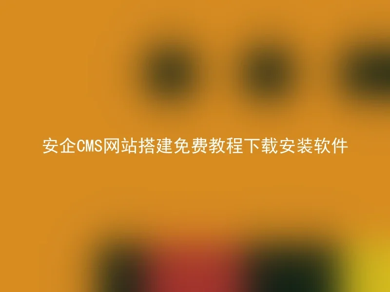 Free download and installation software tutorial for Anqi CMS website building