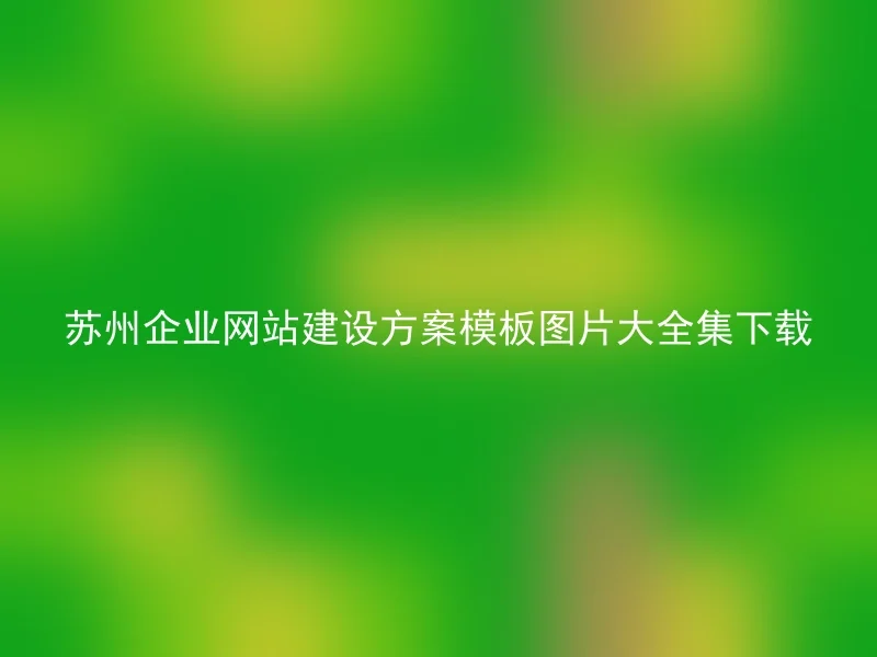 Download the complete collection of Suzhou enterprise website construction plan templates