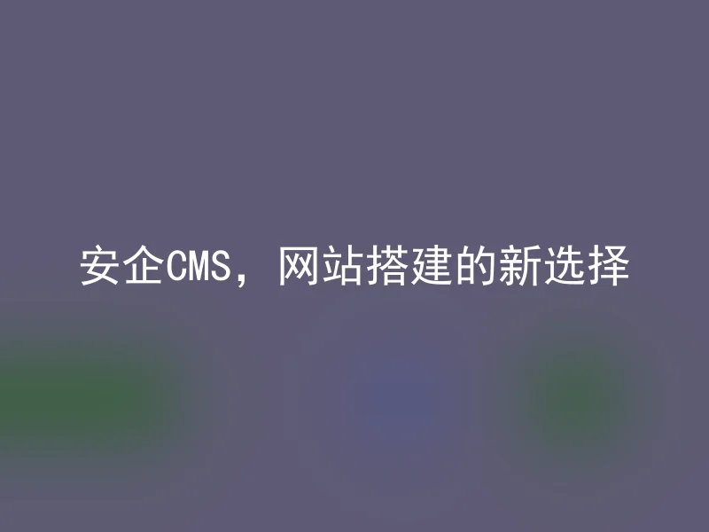 Anqi CMS, a new choice for website construction