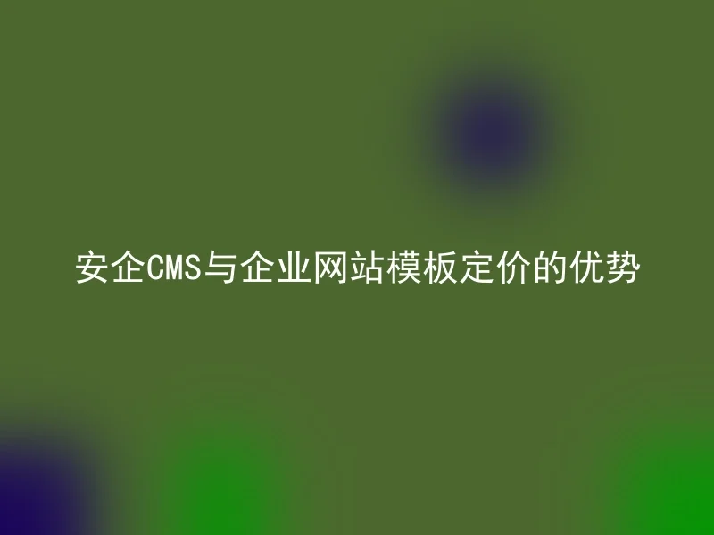 The advantages of Anqi CMS and enterprise website template pricing