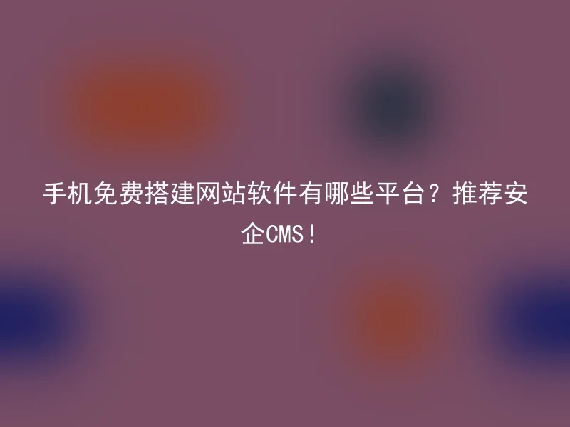 What platforms are there for free website building software for mobile phones? Recommend Anqi CMS!