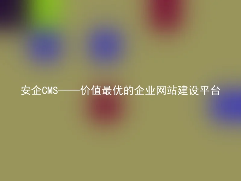 Anqi CMS——The best valued corporate website construction platform
