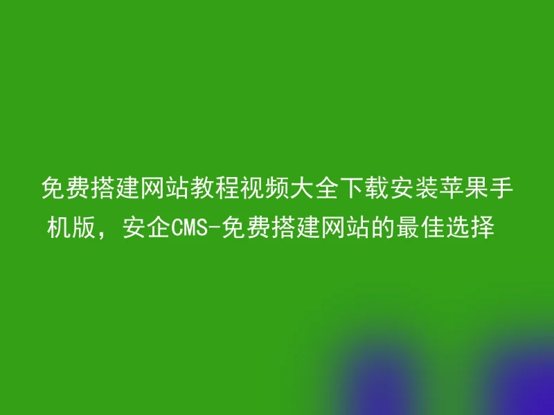 Free website building tutorial video大全download installation Apple phone version, Anqi CMS-the best choice for free website building