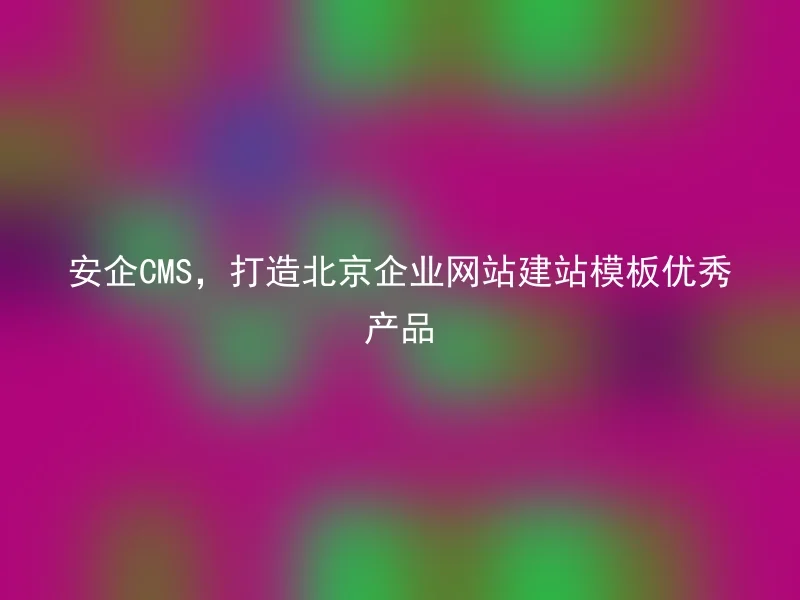 AnQi CMS, create an excellent product for Beijing corporate website building templates