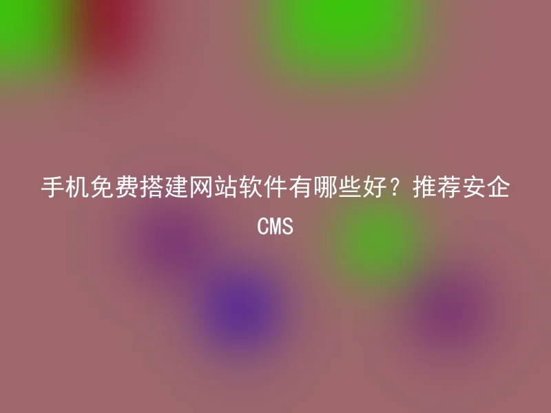 What are the best software for building websites for free on mobile phones? Recommended Anqi CMS