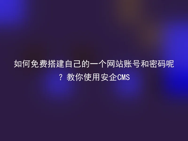 How to set up a free website account and password? Teach you to use Anqi CMS