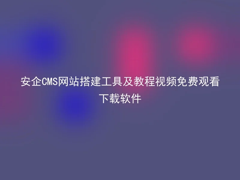 Anqi CMS website construction tools and tutorial video free viewing and download software