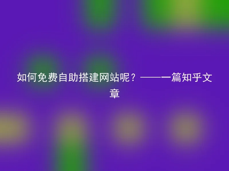 How to build a website for free? ——A Zhihu article