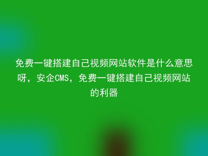 What does it mean to free one-click build your own video website software, Anqi CMS, the tool for free one-click building your own video website?