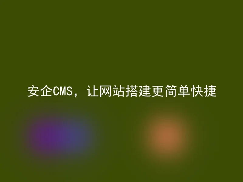 Anqi CMS makes website construction easier and faster