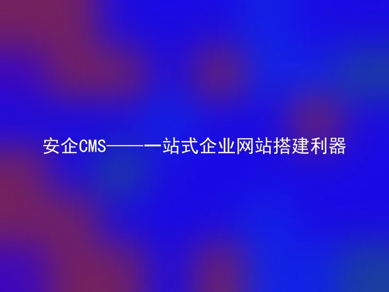 AnQi CMS - a one-stop solution for enterprise website construction.