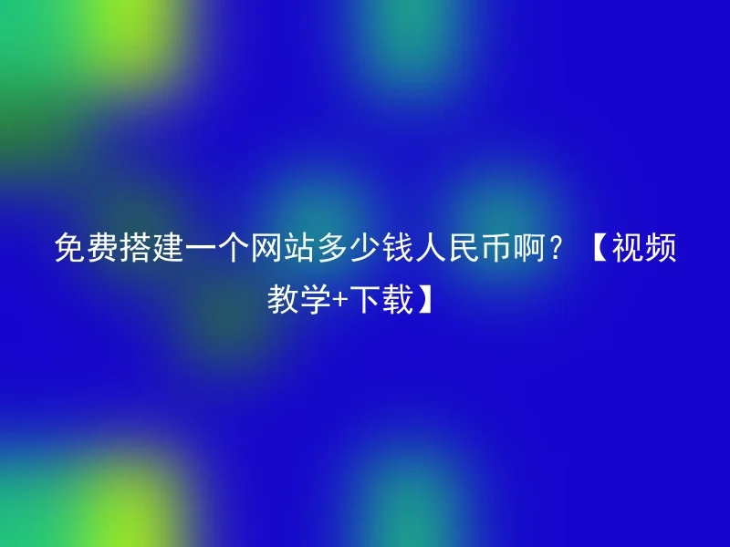 How much RMB does it cost to build a website for free? [Video tutorial + download]