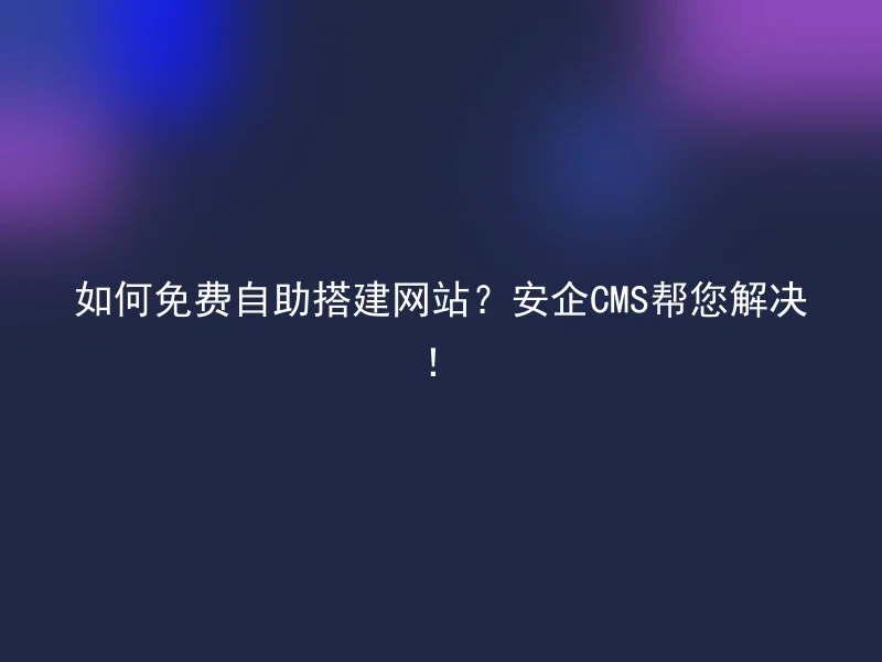 How to build a website for free? Anqi CMS will help you solve it!