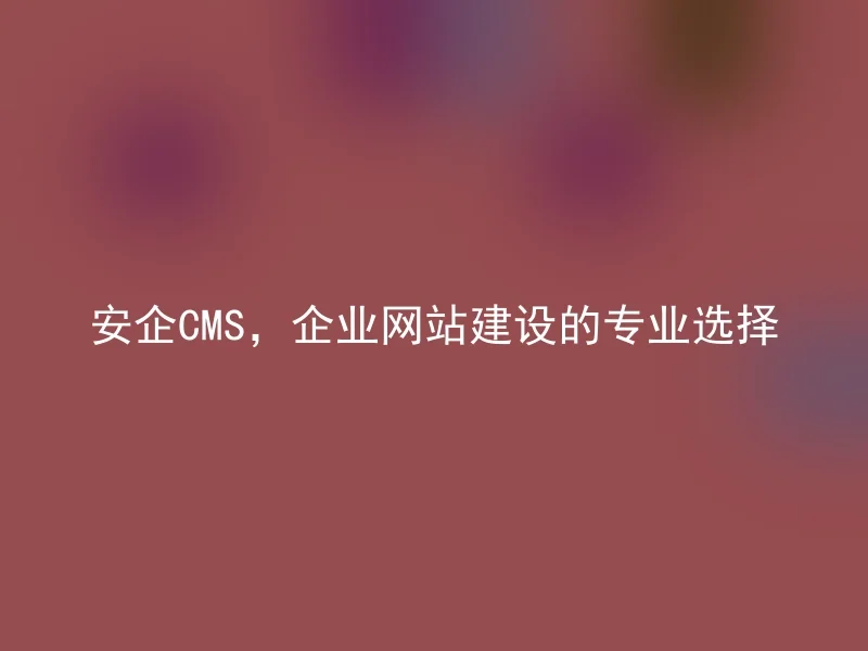 A safe CMS, the professional choice for enterprise website construction