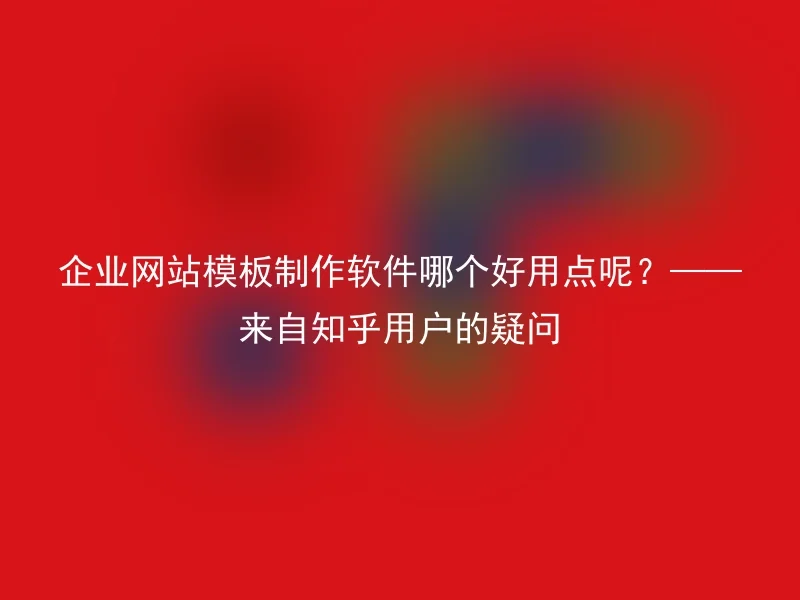 Which corporate website template creation software is better? - A question from a Zhihu user