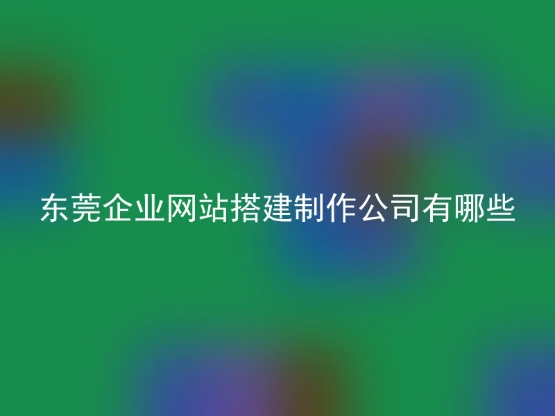 What are the companies for enterprise website construction and production in Dongguan?