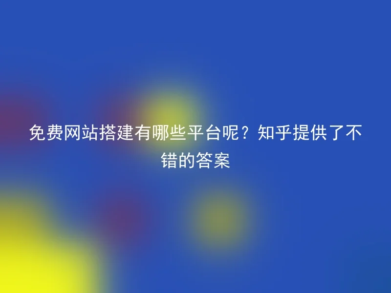 What are some platforms for free website building? Zhihu provides some good answers.